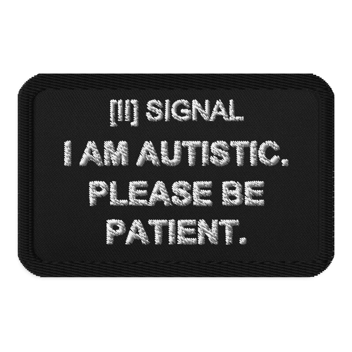 Black rectangular SIGNAL patch with white embroidered I AM AUTISTIC. PLEASE BE PATIENT.; digital mockup of earlier artwork.